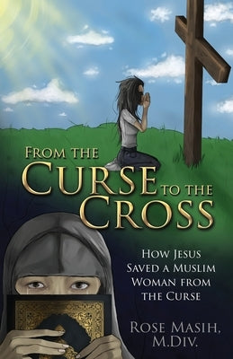 From the Curse to the Cross: How Jesus Saved a Muslim Woman from the Curse by Masih, Rose