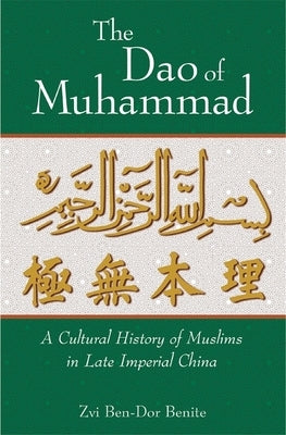 The DAO of Muhammad: A Cultural History of Muslims in Late Imperial China by Ben-Dor Benite, Zvi