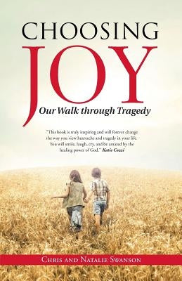 Choosing Joy: Our Walk through Tragedy by Swanson, Chris and Natalie