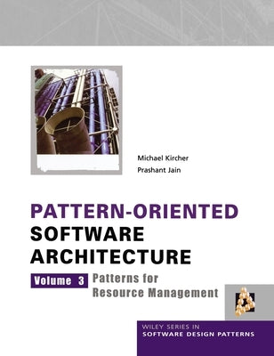 Pattern-Oriented Software Architecture: Patterns for Resource Management by Kircher, Michael