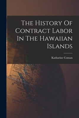 The History Of Contract Labor In The Hawaiian Islands by Coman, Katharine