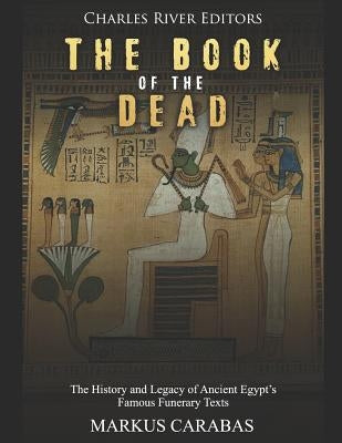 The Book of the Dead: The History and Legacy of Ancient Egypt's Famous Funerary Texts by Charles River