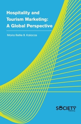 Hospitality and Tourism Marketing: A Global Perspective by Kalacas, Maria Rellie B.