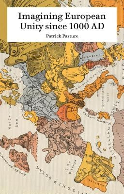 Imagining European Unity Since 1000 Ad by Pasture, Patrick
