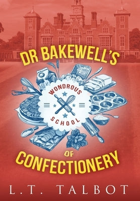Dr Bakewell's Wondrous School of Confectionery by Talbot, L. T.