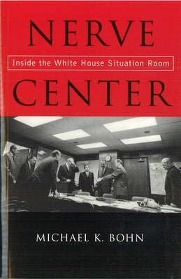Nerve Center: Inside the White House Situation Room by Bohn, Michael K.
