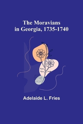 The Moravians in Georgia, 1735-1740 by Fries, Adelaide L.
