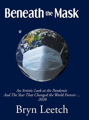 Beneath the Mask: An Artistic Look at the Pandemic And The Year That Changed the World Forever...2020 by Leetch, Bryn E.
