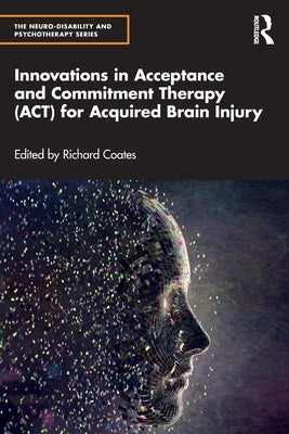 Innovations in Acceptance and Commitment Therapy (ACT) for Acquired Brain Injury by Coates, Richard