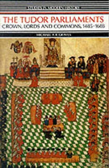 Tudor Parliaments, the Crown, Lords and Commons,1485-1603: Crown, Lords and Commons, 1485-1603 by Graves, Michael a. R.