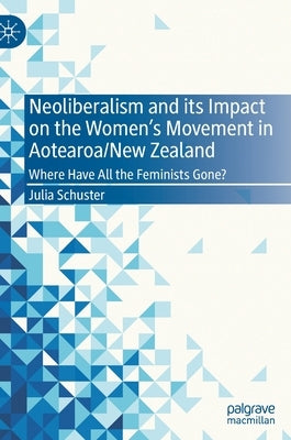 Neoliberalism and Its Impact on the Women's Movement in Aotearoa/New Zealand: Where Have All the Feminists Gone? by Schuster, Julia