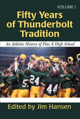 Fifty Years of Thunderbolt Tradition: An Athletic History of Pius X High School by Hansen, Jim