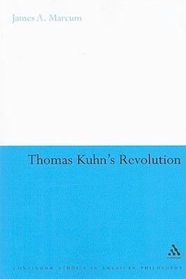 Thomas Kuhn's Revolution: An Historical Philosophy of Science by Marcum, James A.