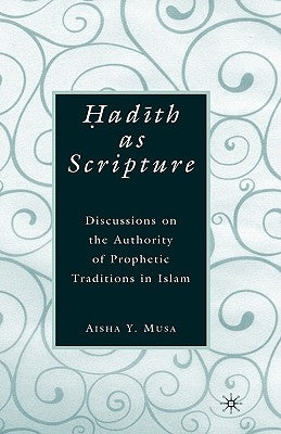 ?Ad?th as Scripture: Discussions on the Authority of Prophetic Traditions in Islam by Musa, A.