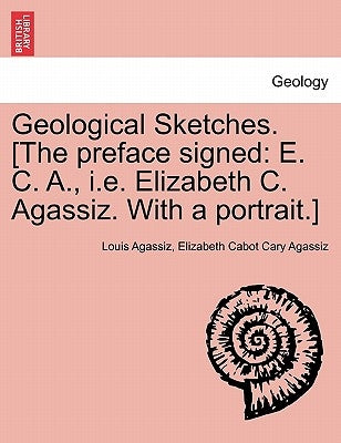 Geological Sketches. [The Preface Signed: E. C. A., i.e. Elizabeth C. Agassiz. with a Portrait.] by Agassiz, Louis