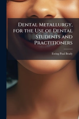 Dental Metallurgy, for the Use of Dental Students and Practitioners by Brady, Ewing Paul
