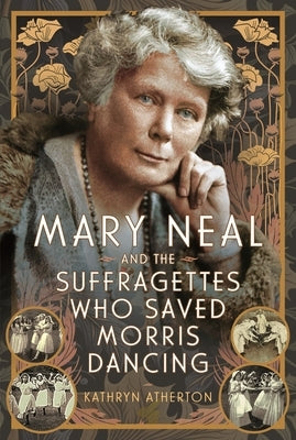 Mary Neal and the Suffragettes Who Saved Morris Dancing by Atherton, Kathryn