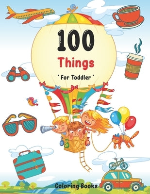 100 Things For Toddler Coloring Book: Easy and Big Coloring Books for Toddlers: Kids Ages 2-4, 4-8, for Boys and Girls (8.5 "x 11" inches 100 pages) by Maz, Joseph