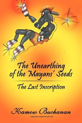 The Unearthing of the Mayans' Seeds: The Last Inscription by Buchanan, Kamow