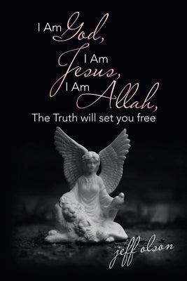 I Am God, I Am Jesus, I Am Allah, the Truth Will Set You Free by Olson, Jeff