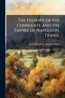 The History of the Consulate and the Empire of Napoleon. Transl by Thiers, Marie Joseph L. Adolphe