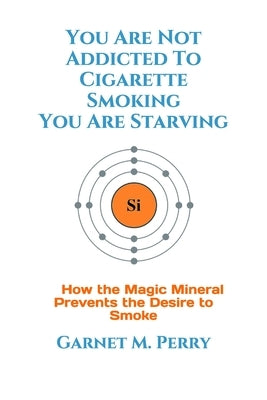 You Are Not Addicted To Cigarette Smoking You Are Starving by Perry, Garnet M.