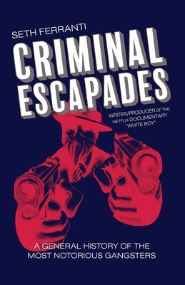 Criminal Escapades: A General History of the Most Notorious Gangsters by Ferranti, Seth