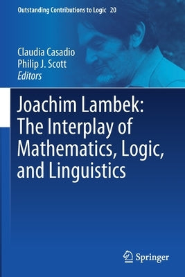 Joachim Lambek: The Interplay of Mathematics, Logic, and Linguistics by Casadio, Claudia