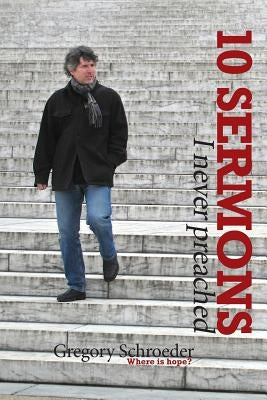 10 Sermons I Never Preached by Schroeder, Gregory M.