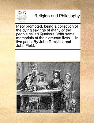 Piety promoted, being a collection of the dying sayings of many of the people called Quakers. With some memorials of their virtuous lives ... In five by Multiple Contributors