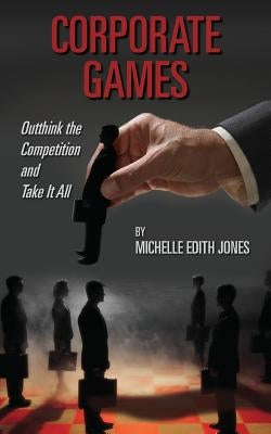 Corporate Games: Outthink the Competition and Take It All by Jones, Michelle Edith