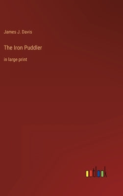 The Iron Puddler: in large print by Davis, James J.