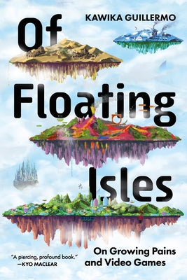 Of Floating Isles: On Growing Pains and Video Games by Guillermo, Kawika