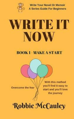 Write It Now, Book 1 Make A Start: Overcome the fear. With this method you'll find it easy to start and you'll love the journey by McCauley, Robbie