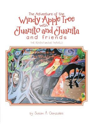 The Adventure of the Windy Apple Tree with Juanito and Juanita and Friends: The Adventurous Travels by Gonzales, Susan A.