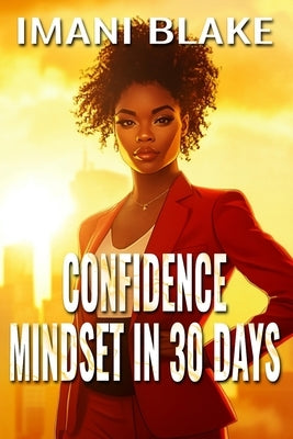 Confidence Mindset in 30 Days: Shift How You Think, Speak, and Show Up in Your Real Life by Blake, Imani