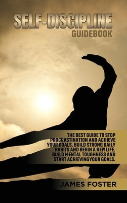 Self-Discipline Guidebook: The best Guide to Stop Procrastination and Achieve Your Goals. Build strong Daily Habits and begin a new life. Build M by Foster, James