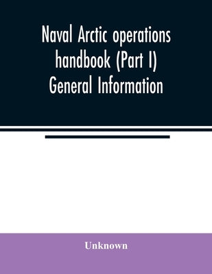 Naval Arctic operations handbook (Part I) General Information by Unknown