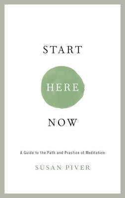 Start Here Now: An Open-Hearted Guide to the Path and Practice of Meditation by Piver, Susan