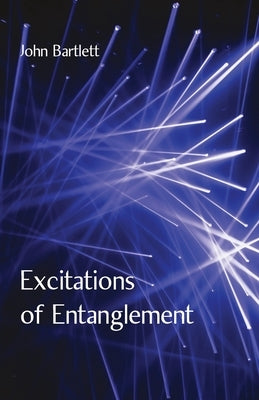 Excitations of Entanglement by Bartlett, John