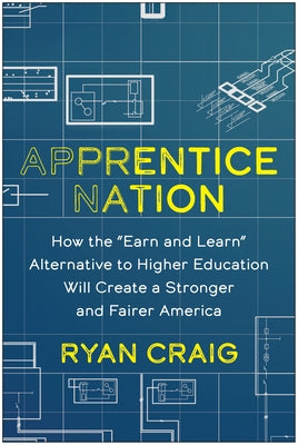 Apprentice Nation: How the Earn and Learn Alternative to Higher Education Will Create a Stronger and Fairer America by Craig, Ryan
