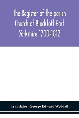 The Register Of The Parish Church Of Blacktoft East Yorkshire 1700-1812 by George Edward Weddall