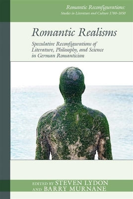 Romantic Realisms: Speculative Reconfigurations of Literature, Philosophy, and Science: Speculative Reconfigurations of Literature, Philosophy, and Sc by Lydon, Steven