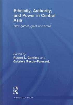 Ethnicity, Authority, and Power in Central Asia: New Games Great and Small by Canfield, Robert L.