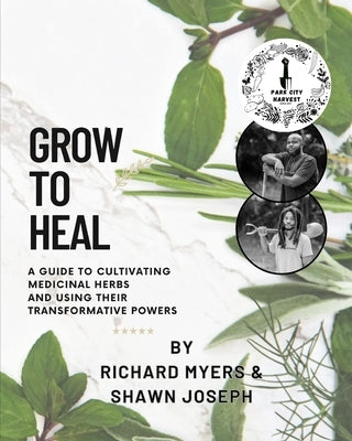 Grow to Heal: A Guide to cultivating Medicinal Herbs and using their Transformative Power by Joseph, Shawn