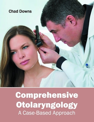 Comprehensive Otolaryngology: A Case-Based Approach by Downs, Chad