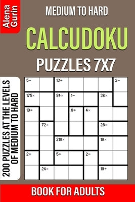 Medium to Hard Calcudoku Puzzles 7x7 Book for Adults: 200 Puzzles at the Levels of Medium to Hard by Gurin, Alena