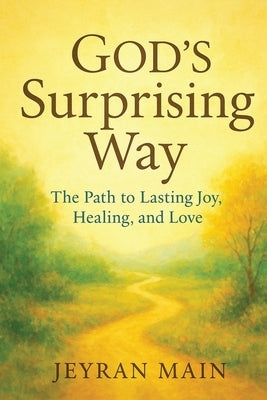 God's Surprising Way: The Path to Lasting Joy, Healing, and Love by Main, S. Jeyran