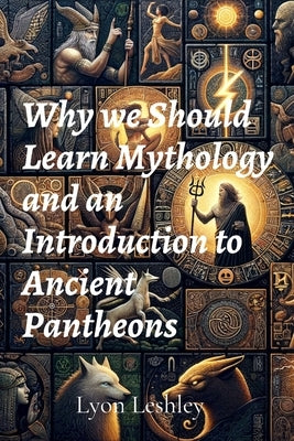 Why we Should Learn Mythology and an Introduction to Ancient Pantheons by Leshley, Lyon
