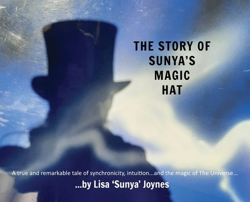 The Story of Sunya's Magic Hat: A true and remarkable tale of synchronicity, intuition... and the magic of The Universe by Joynes, Lisa 'Sunya'